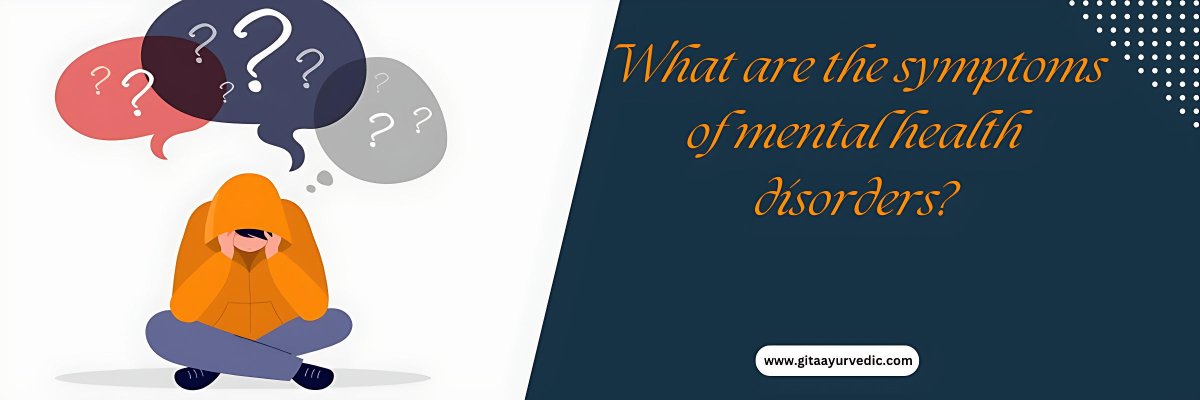 What are the symptoms of mental health disorders? - gitaayurvedic.com