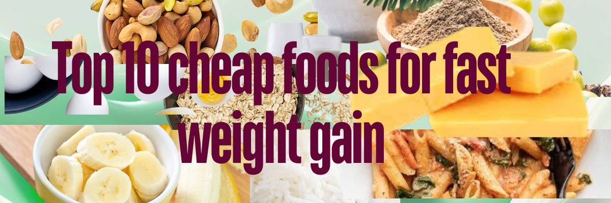 Top 10 cheap foods for fast weight gain